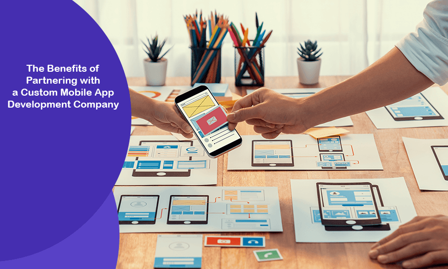 The Benefits of Partnering with a Custom Mobile App Development Company